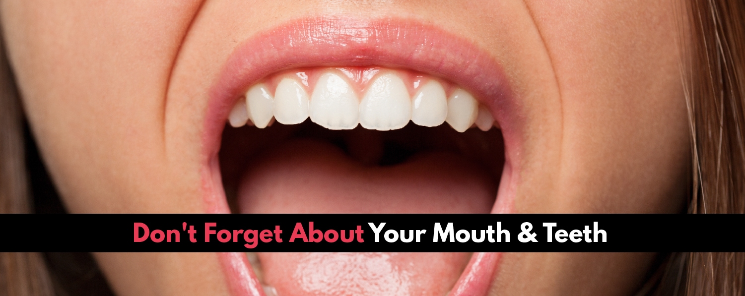 Don't Forget About Your Mouth and Teeth